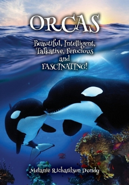 ORCAS - Beautiful, Intelligent, Talkative, Ferocious, Fascinating by Melanie Richardson Dundy 9781088080382