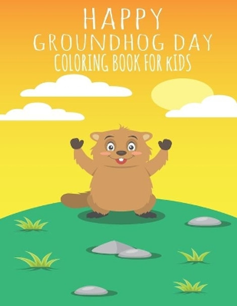 Happy Groundhog Day Coloring Book For Kids: Funny Groundhog Animal Coloring book Great Gift for Birthday Party To Boys & Girls, Ages 4-8 by Groundhog Coloring Book 9781660787227