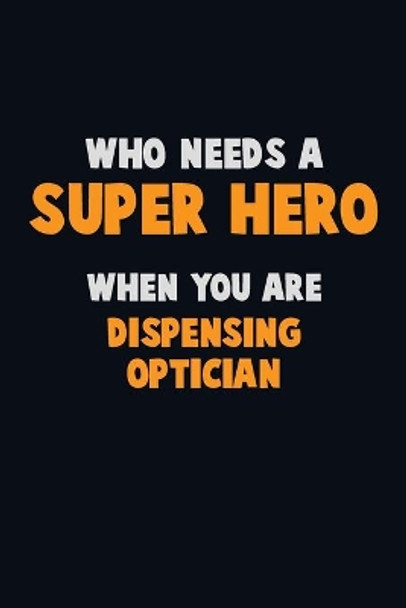 Who Need A SUPER HERO, When You Are Dispensing Optician: 6X9 Career Pride 120 pages Writing Notebooks by Emma Loren 9781670700452