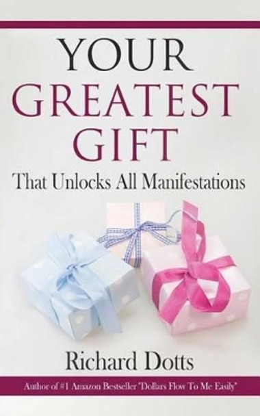 Your Greatest Gift: That Unlocks All Manifestations by Richard Dotts 9781517549800