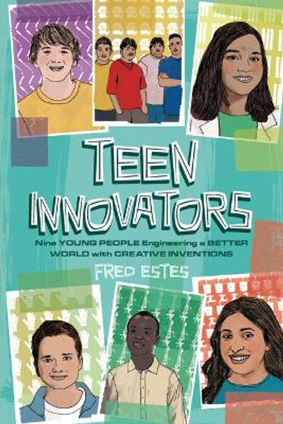 Teen Innovators: Nine Young People Engineering a Better World with Creative Inventions by Fred Estes 9781728417219