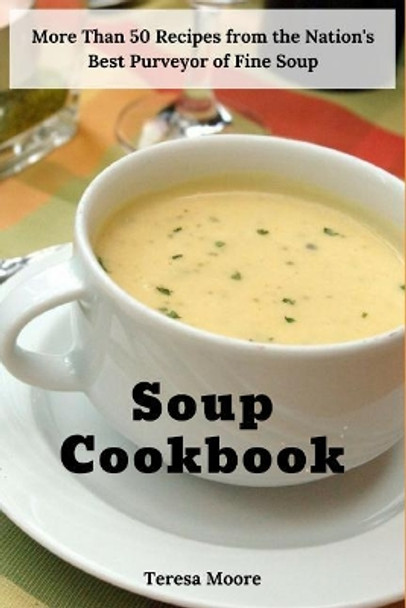 Soup Cookbook: More Than 50 Recipes from the Nation's Best Purveyor of Fine Soup by Teresa Moore 9781728763965