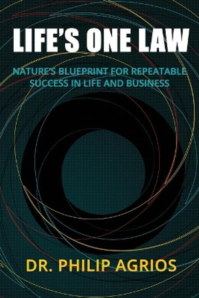 Life's One Law: Nature's Blueprint for Repeatable Success in Life and Business by Philip Agrios 9781732239203