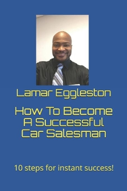 How To Become A Successful Car Salesman: 10 steps for instant success! by Vincent Eggleston Jr 9781673190700