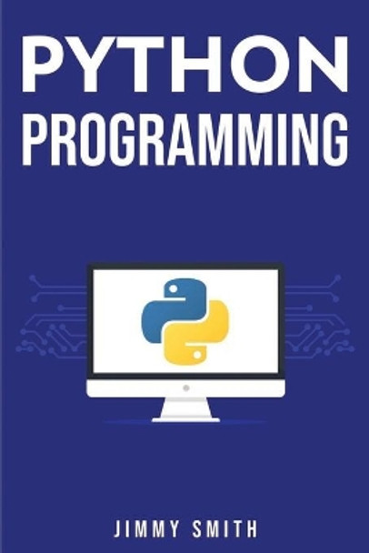 Python Programming: The Ultimate Beginner's Guide to Programming with Python by Jimmy Smith 9781675825327