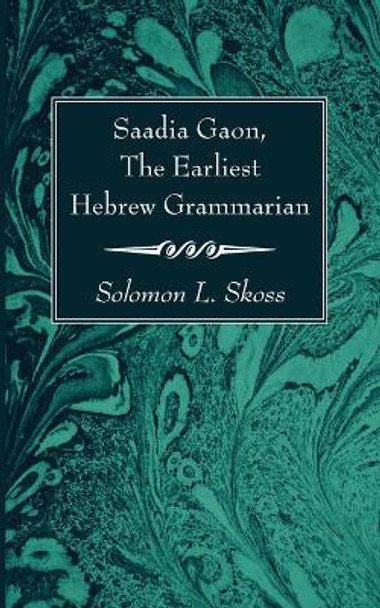 Saadia Gaon, The Earliest Hebrew Grammarian by Solomon L Skoss 9781666766912