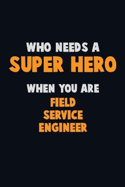 Who Need A SUPER HERO, When You Are Field Service Engineer: 6X9 Career Pride 120 pages Writing Notebooks by Emma Loren 9781670720863