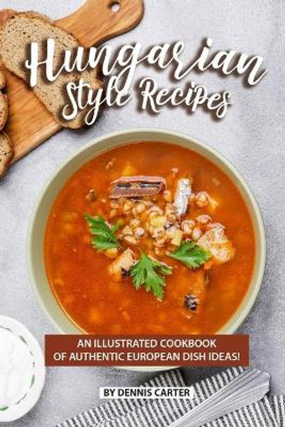 Hungarian Style Recipes: An Illustrated Cookbook of Authentic European Dish Ideas! by Dennis Carter 9781689650199
