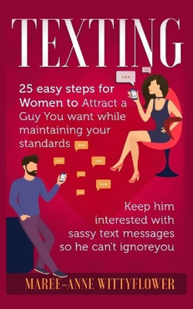 Texting: 25 easy steps for Women to attract a Guy You want while maintaining your standards, keep him interested with sassy text messages so he can't ignore you by Maree-Anne Wittyflower 9781698988115