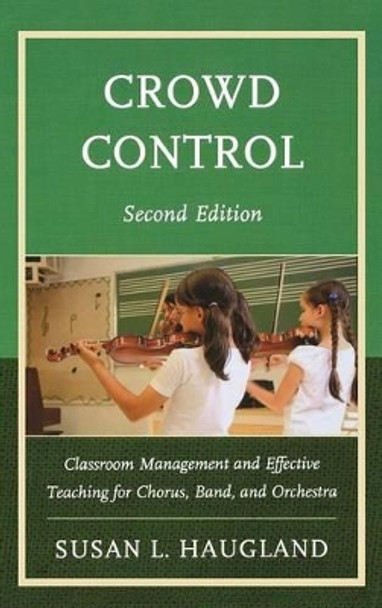 Crowd Control: Classroom Management and Effective Teaching for Chorus, Band, and Orchestra by Susan L. Haugland 9781475803624