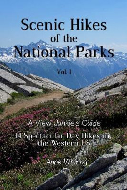 Scenic Hikes of the National Parks, Vol. 1: 14 Spectacular Day Hikes in the Western US - A View Junkie's Guide by Anne Whiting 9781707538492