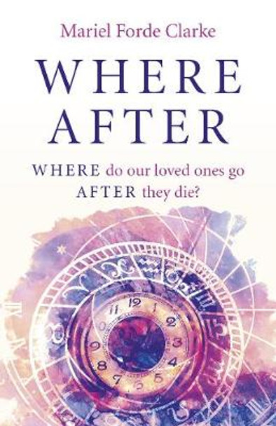 Where After - WHERE do our loved ones go AFTER they die? by Mariel Forde Clarke