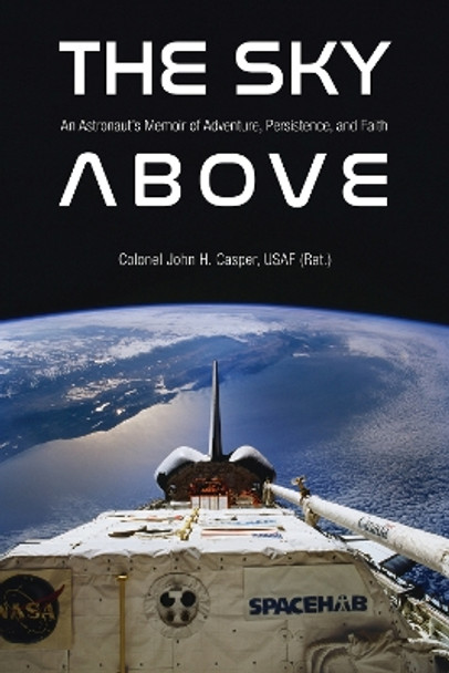 The Sky Above: An Astronaut's Memoir of Adventure, Persistence, and Faith by John Howard Casper 9781612497167