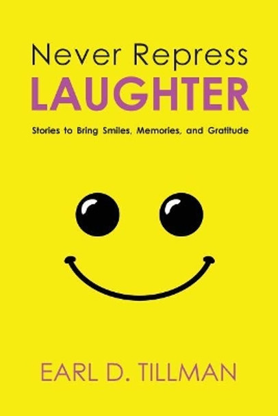 Never Repress Laughter: Stories to Bring Smiles, Memories, and Gratitude by Earl D Tillman 9781635280524