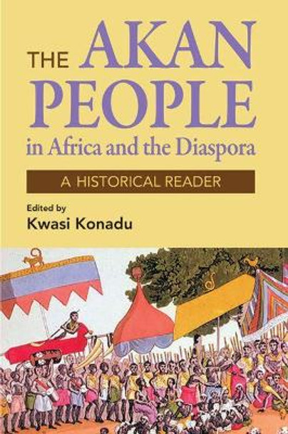 The Akan People in Africa and the Diaspora: A Historical Reader by Kwasi Konadu 9781558765870