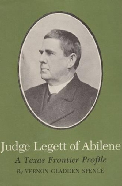 Judge Legett of Abilene: A Texas Frontier Profile by Vernon Gladden Spence 9781585440177