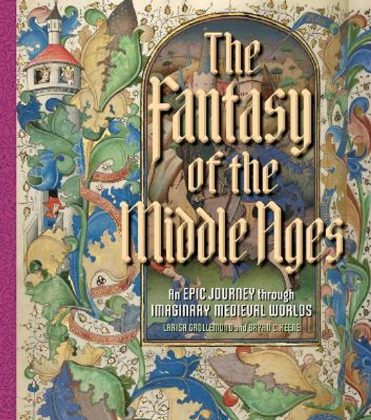 The Fantasy of the Middle Ages: An Epic Journey through Imaginary Medieval Worlds by Bryan C. Keene