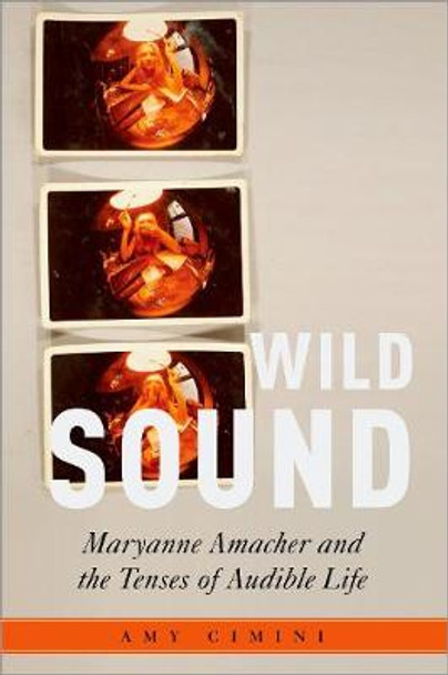 Wild Sound: Maryanne Amacher and the Tenses of Audible Life by Assistant Professor of Music Amy Cimini
