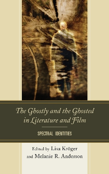 The Ghostly and the Ghosted in Literature and Film: Spectral Identities by Lisa B. Kroger 9781611494525