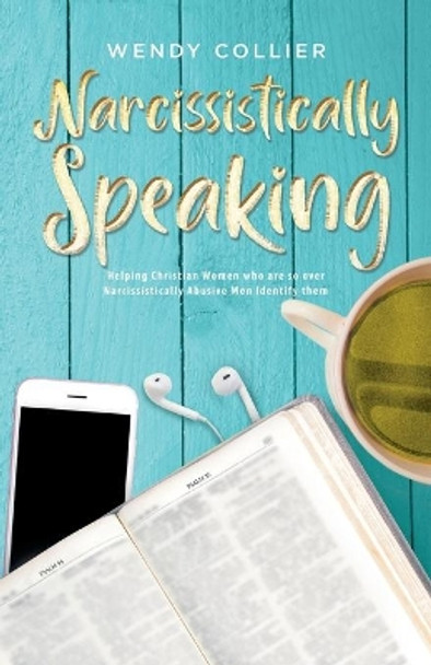 Narcissistically Speaking: Helping Christian Women who are so over Narcissistically Abusive Men Identify them by Wendy Collier 9781647739416