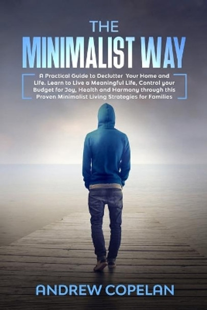 The Minimalist Way: A Practical Guide to Declutter Your Home and Life, Control your Budget for Joy, Health and Harmony through this Proven Minimalist Living Strategies for Families by Andrew Copelan 9781652810445