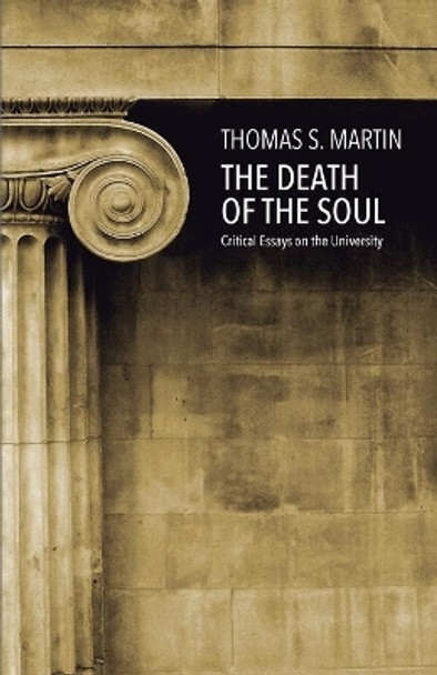 The Death of the Soul: Critical Essays on the University by Thomas S Martin 9781546779421