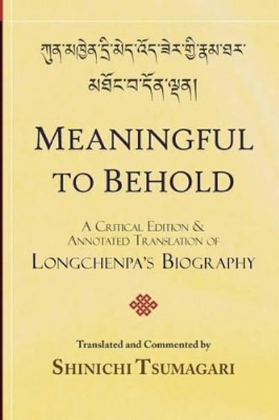 Meaningful to Behold: A Critical Edition and Annotated Translation of Longchenpa's Biography by Shinichi Tsumagari 9781540636362