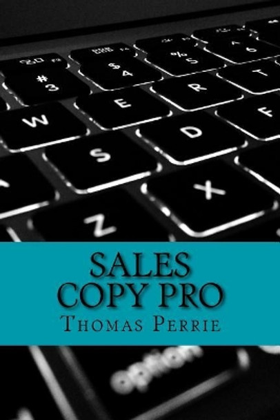 Sales Copy Pro: How To Write High Converting Sales Copy Every Time by Thomas H Perrie 9781542620536