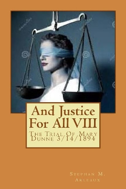 And Justice for All VIII: The Trial of Mary Dunne 3/14/1894 by Stephan M Arleaux 9781545515938