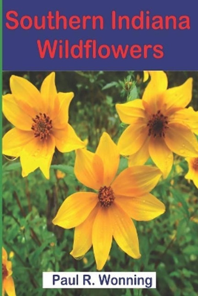 Southern Indiana Wildflowers: A Field Guide for Wildflower Identification by Paul R Wonning 9781544057125