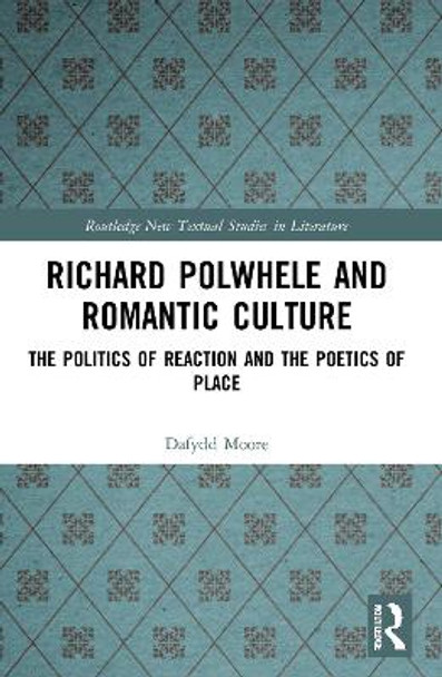 Richard Polwhele and Romantic Culture: The Politics of Reaction and the Poetics of Place by Dafydd Moore