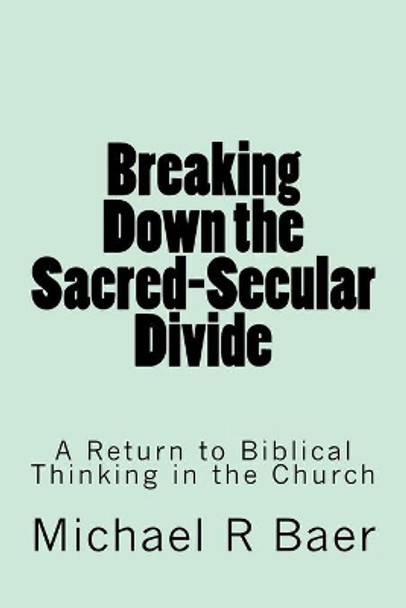 Breaking Down the Sacred-Secular Divide by Michael R Baer 9781544697871