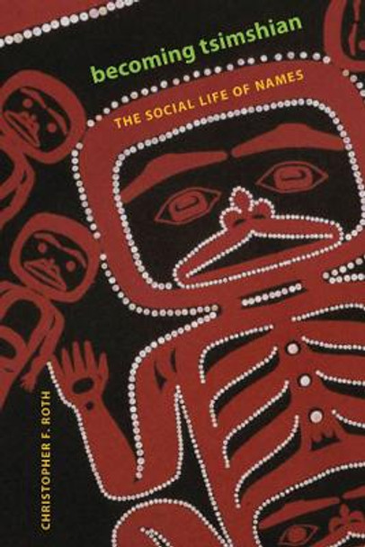 Becoming Tsimshian: The Social Life of Names by Christopher Roth Becoming Tsimshian: The Social Life of Names by Christopher Roth