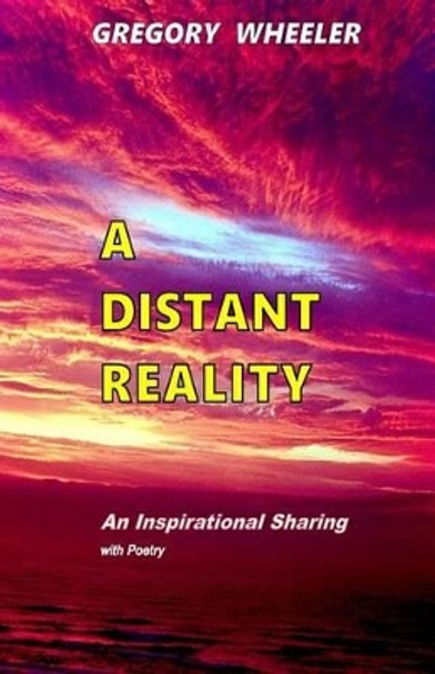 A Distant Reality: An Inspirational Sharing with Poetry by Gregory Wheeler 9781523720705
