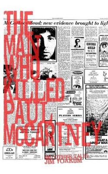 The Man Who Killed Paul McCartney: True Tales of Rock 'n' Roll (and other atrocities) by Jim Yoakum 9781470064921