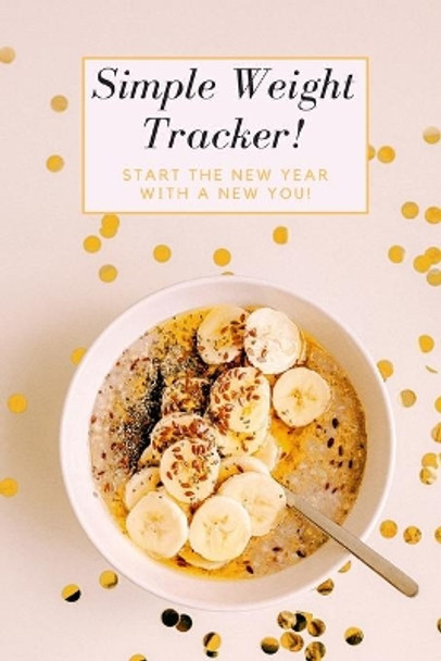 Simple Weight Tracker: Start The New Year With A New You! by S & N Publishers 9781711849058