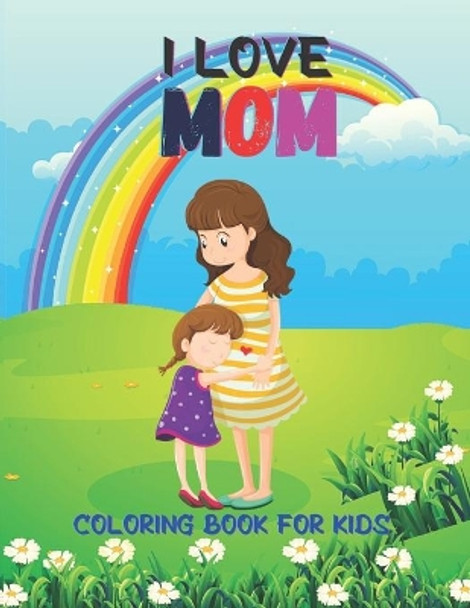 I Love Mom Coloring Book For Kids: Mothers day coloring pages for kids boys and girls.Happy mothers day coloring book for toddler. by Justine Myra 9798738033247