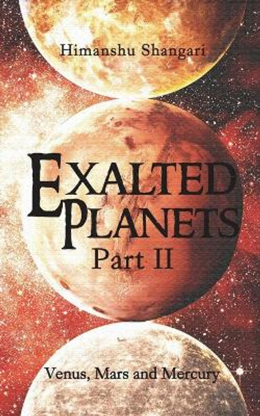 Exalted Planets - Part II: Venus, Mars and Mercury by Himanshu Shangari 9789352069873