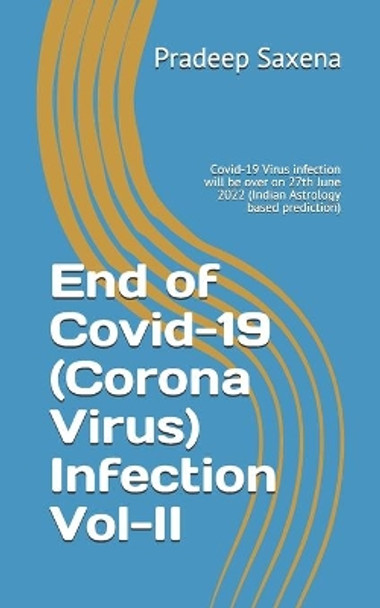 End of Covid-19 (Corona Virus) Infection Vol-II: Covid-19 Virus infection will be over on 27th June 2022 (Indian Astrology based prediction) by Pradeep Saxena 9798723161696