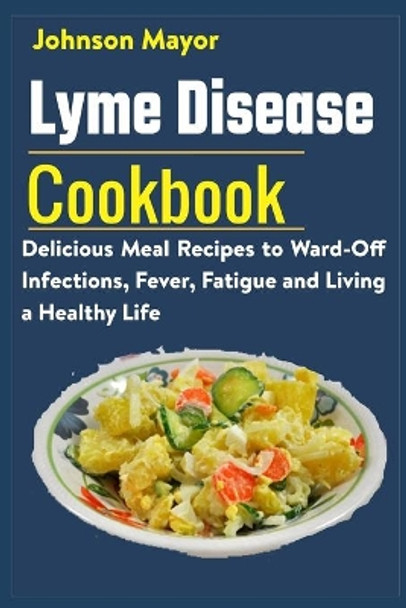 Lyme Disease Cookbook: Delicious Meal Recipes to Ward-Off Infections, Fever, Fatigue and Living a Healthy Life by Johnson Mayor 9798730848344