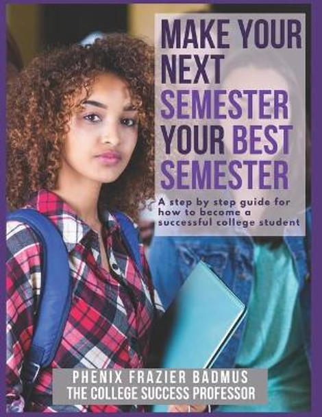 Make Your Next Semester Your Best Semester: A Step by Step Guide for How to Become a Successful College Student by Phenix Frazier Badmus 9798736460656