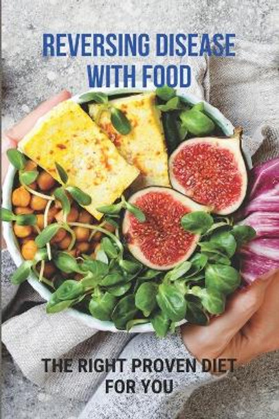 Reversing Disease With Food: The Right Proven Diet For You: Diet For Different Diseases by Consuela Holdman 9798748590563