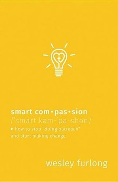 Smart Compassion: How to Stop &quot;doing Outreach&quot; and Start Making Change by Wesley Furlong 9781513800394