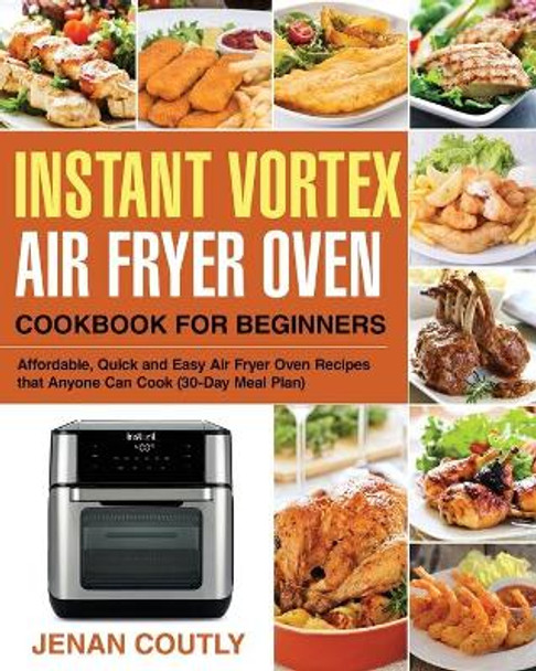 Instant Vortex Air Fryer Oven Cookbook for Beginners: Affordable, Quick and Easy Air Fryer Oven Recipes that Anyone Can Cook (30-Day Meal Plan) by Jenan Coutly 9781676566915