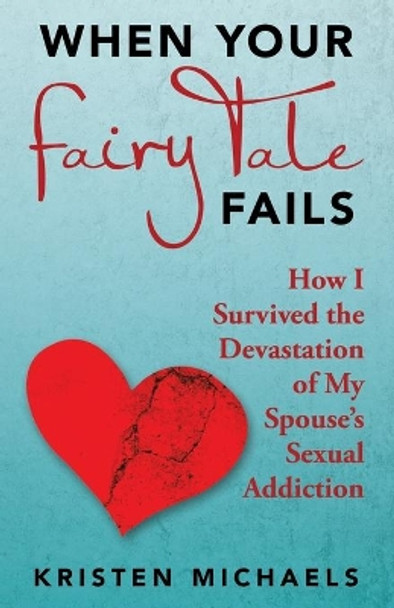 When Your Fairy Tale Fails: How I Survived the Devastation of My Spouse's Sexual Addiction by Kristen Michaels 9781664239210