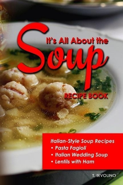 It's All about the Soup Recipe Book: Italian Style Soup Recipes by T Irvolino 9781091899261