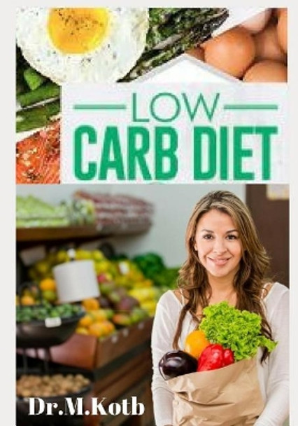 Low Carb Diet: The Complete Low Carb Diet Cookbook for Beginners: 125 Budget-Friendly Low Carb Recipes by Dr Kotb 9781724102690