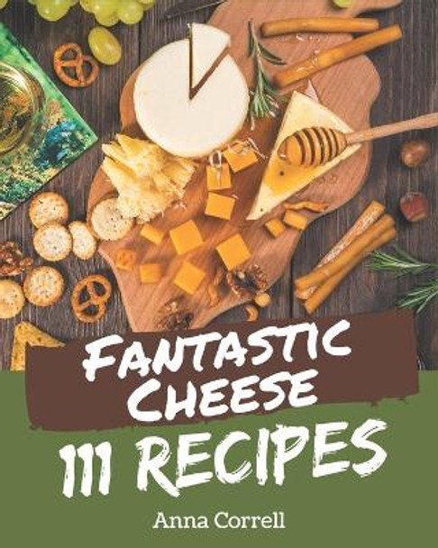 111 Fantastic Cheese Recipes: Discover Cheese Cookbook NOW! by Anna Correll 9798574146880