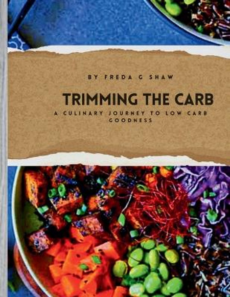 Trimming the carb: A culinary journey to low carb goodness by Freda Shaw 9798877599185