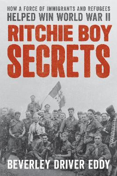 Ritchie Boy Secrets: How a Force of Immigrants and Refugees Helped Win World War II by Beverley Driver Eddy